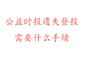 公益時(shí)報(bào)遺失登報(bào)需要什么手續(xù)找我要登報(bào)網(wǎng)