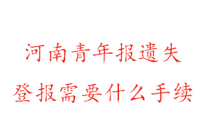 河南青年報遺失登報需要什么手續找我要登報網