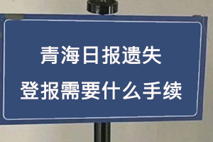 青海日?qǐng)?bào)遺失登報(bào)需要什么手續(xù)找我要登報(bào)網(wǎng)