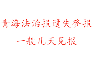 青海法治報遺失登報一般幾天見報找我要登報網