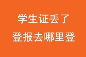 學(xué)生證丟了登報去哪里登，學(xué)生證丟失在哪里登報找我要登報網(wǎng)