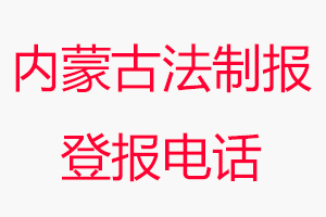 內蒙古法制報登報電話，內蒙古法制報登報聯系電話找我要登報網