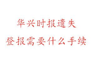 華興時報遺失登報需要什么手續找我要登報網