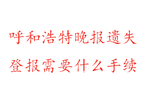 呼和浩特晚報(bào)遺失登報(bào)需要什么手續(xù)找我要登報(bào)網(wǎng)