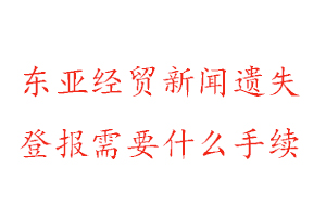 東亞經(jīng)貿(mào)新聞報(bào)遺失登報(bào)需要什么手續(xù)找我要登報(bào)網(wǎng)