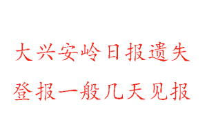 大興安嶺日?qǐng)?bào)遺失登報(bào)一般幾天見(jiàn)報(bào)找我要登報(bào)網(wǎng)