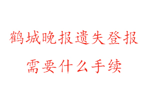 鶴城晚報遺失登報需要什么手續找我要登報網