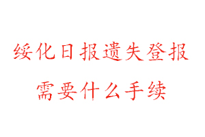 綏化日報(bào)遺失登報(bào)需要什么手續(xù)找我要登報(bào)網(wǎng)