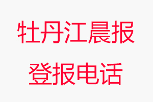 牡丹江晨報登報電話，牡丹江晨報登報聯系電話找我要登報網