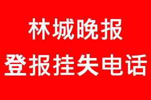 林城晚報(bào)登報(bào)掛失，林城晚報(bào)登報(bào)掛失電話找我要登報(bào)網(wǎng)