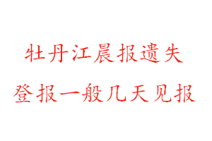 牡丹江晨報遺失登報一般幾天見報找我要登報網