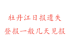 牡丹江日報遺失登報一般幾天見報找我要登報網