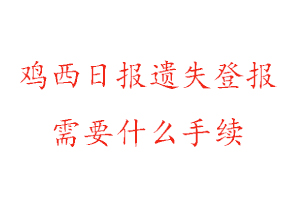 雞西日報遺失登報需要什么手續找我要登報網