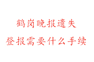 鶴崗晚報遺失登報需要什么手續找我要登報網