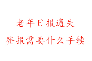 老年日報遺失登報需要什么手續找我要登報網