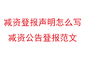 減資登報聲明怎么寫，減資公告登報范文找我要登報網