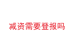 減資需要登報嗎，減資要登報嗎找我要登報網