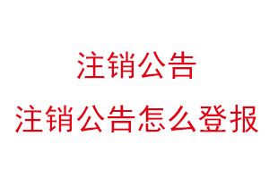 注銷公告，注銷公告怎么登報找我要登報網(wǎng)