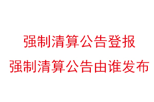 強制清算公告登報，強制清算公告由誰發布找我要登報網