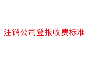 注銷公司登報(bào)收費(fèi)標(biāo)準(zhǔn)找我要登報(bào)網(wǎng)