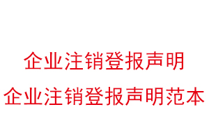 企業(yè)注銷登報(bào)聲明，企業(yè)注銷登報(bào)聲明范本找我要登報(bào)網(wǎng)