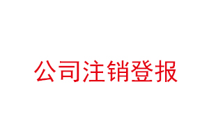 公司注銷登報，公司注銷登報在哪里登報找我要登報網