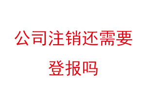 公司注銷還需要登報嗎，公司注銷是否需要登報找我要登報網(wǎng)