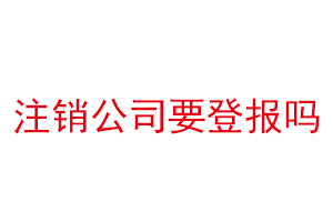 注銷公司要登報嗎找我要登報網