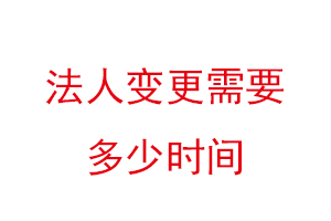 法人變更需要多少時(shí)間，法人變更需要多少時(shí)間生效找我要登報(bào)網(wǎng)