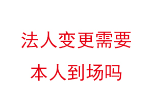 法人變更需要本人到場嗎找我要登報網(wǎng)