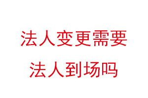 法人變更需要法人到場嗎，變更法人一天能辦好嗎找我要登報(bào)網(wǎng)