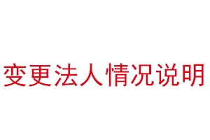 變更法人情況說明，公司法人變更情況說明找我要登報網(wǎng)