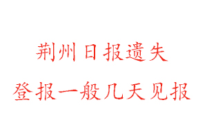 荊州日報遺失登報一般幾天見報找我要登報網(wǎng)