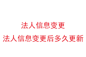 法人信息變更，法人信息變更后多久更新找我要登報網