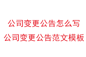 公司變更公告怎么寫，公司變更公告范文模板找我要登報網