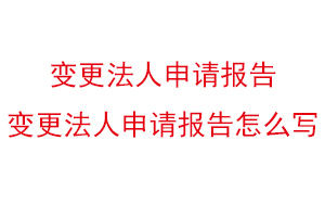 變更法人申請報告，變更法人申請報告怎么寫找我要登報網