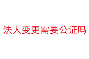 法人變更需要公證嗎找我要登報網