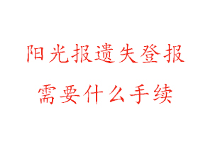 陽光報遺失登報需要什么手續找我要登報網