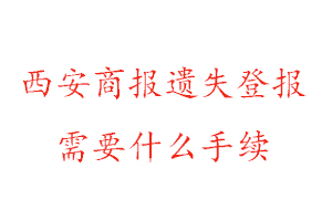 西安商報遺失登報需要什么手續找我要登報網