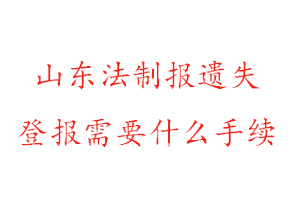 山東法制報遺失登報需要什么手續找我要登報網