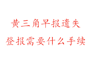 黃三角早報遺失登報需要什么手續找我要登報網