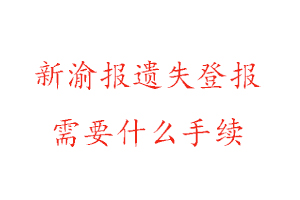 新渝報(bào)遺失登報(bào)需要什么手續(xù)找我要登報(bào)網(wǎng)