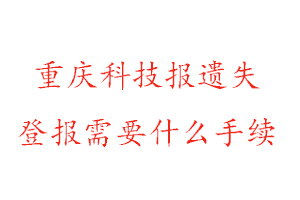 重慶科技報遺失登報需要什么手續(xù)找我要登報網(wǎng)