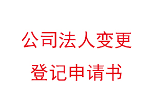 公司法人變更登記申請書，公司法人變更登記申請書模板找我要登報網