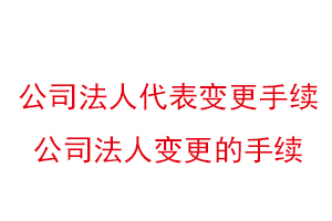 公司法人代表變更手續，公司法人變更的手續找我要登報網