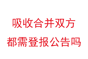 吸收合并雙方都需登報(bào)公告嗎找我要登報(bào)網(wǎng)