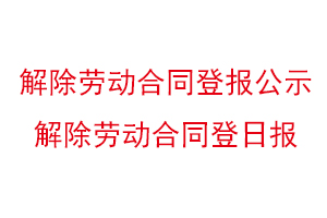 解除勞動合同登報公示，解除勞動合同登日報找我要登報網(wǎng)