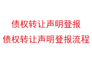 債權轉讓聲明登報，債權轉讓聲明登報流程找我要登報網