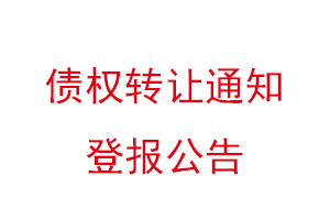 債權(quán)轉(zhuǎn)讓通知登報(bào)公告，債權(quán)轉(zhuǎn)讓的通知可以登報(bào)不找我要登報(bào)網(wǎng)