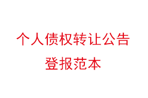 個人債權(quán)轉(zhuǎn)讓公告登報范本，個人債權(quán)轉(zhuǎn)讓通知登報找我要登報網(wǎng)